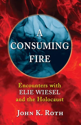 

A Consuming Fire: Encounters with Elie Wiesel and the Holocaust