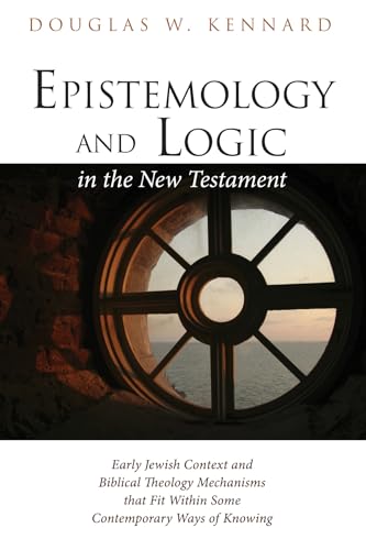 Stock image for Epistemology and Logic in the New Testament: Early Jewish Context and Biblical Theology Mechanisms that Fit Within Some Contemporary Ways of Knowing for sale by HPB-Movies