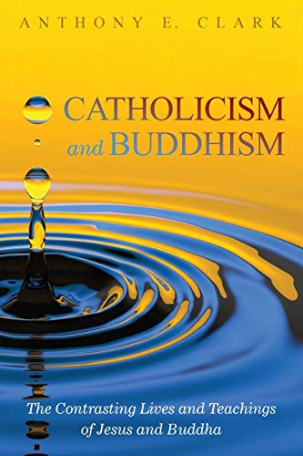 9781532618185: Catholicism and Buddhism: The Contrasting Lives and Teachings of Jesus and Buddha