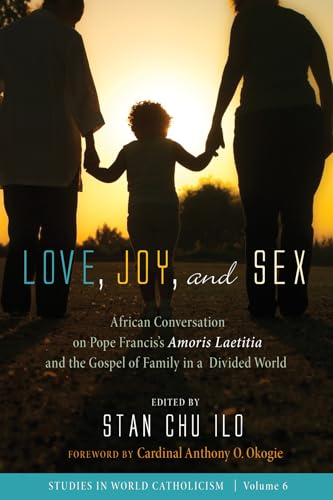 Stock image for Love, Joy, and Sex: African Conversation on Pope Francis's Amoris Laetitia and the Gospel of Family in a Divided World (Studies in World Catholicism) for sale by St Vincent de Paul of Lane County