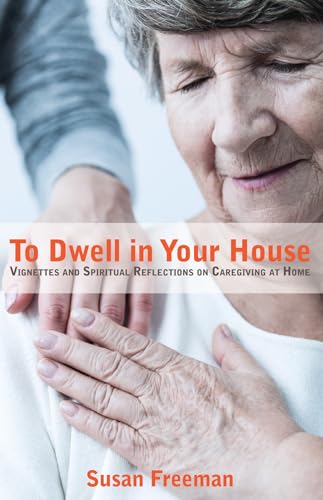 Stock image for To Dwell in Your House: Vignettes and Spiritual Reflections on Caregiving at Home for sale by SecondSale