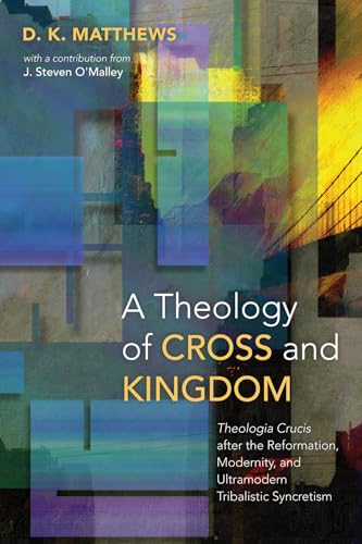 Stock image for A Theology of Cross and Kingdom: Theologia Crucis after the Reformation, Modernity, and Ultramodern Tribalistic Syncretism for sale by Ergodebooks