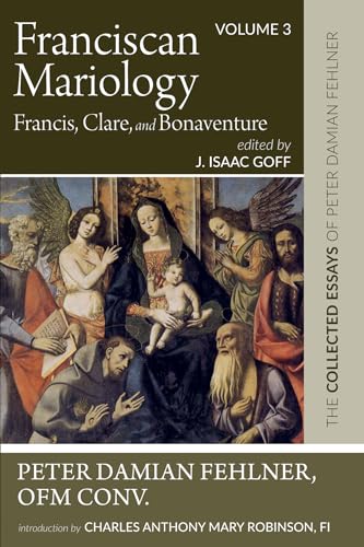 Stock image for Franciscan Mariology--Francis, Clare, and Bonaventure: The Collected Essays of Peter Damian Fehlner, Ofm Conv: Volume 3 [Hardcover] Fehlner, Peter Damian; Goff, J Isaac and Robinson, Charles Anthony for sale by Lakeside Books