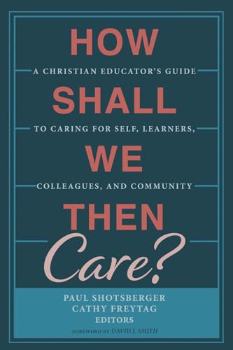 9781532682407: How Shall We Then Care?: A Christian Educator's Guide to Caring for Self, Learners, Colleagues, and Community