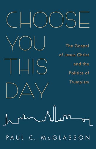 Stock image for Choose You This Day : The Gospel of Jesus Christ and the Politics of Trumpism for sale by Better World Books