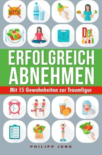 9781532720161: Erfolgreich Abnehmen: Mit 15 einfachen Gewohnheiten zur Traumfigur - Wie Sie mit simplen Tipps Gewicht verlieren und Ihren Wunschkrper dauerhaft halten