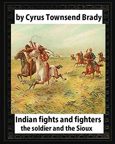 Imagen de archivo de Indian Fights and Fighters (1904), by Cyrus Townsend Brady: The Soldier and the Sioux a la venta por THE SAINT BOOKSTORE