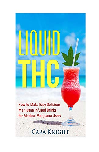 9781532860324: Liquid THC: How to Make Easy Delicious Marijuana Infused Drinks for Medical Marijuana Users