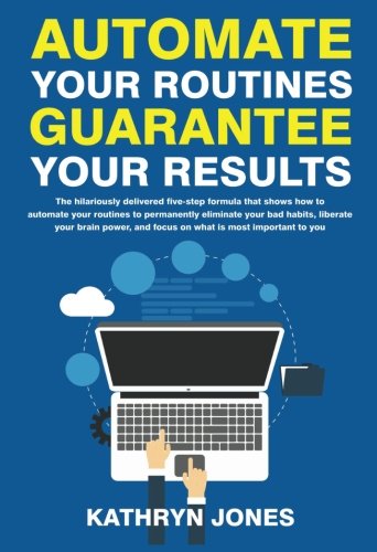 Stock image for Automate Your Routines Guarantee Your Results : The Hilariously Delivered Five-Step Formula That Shows How to Automate Your Routines to Permanently Eliminate Your Bad Habits, Liberate Your Brain Power, and Focus on What Is Most Important to You for sale by Better World Books
