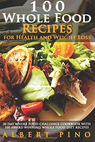 9781532927317: Whole: 100 Whole Food Recipes for Health and Weight Loss: 30 Day Whole Food Challenge Cookbook with 100 AWARD WINNING Whole Food Diet Recipes