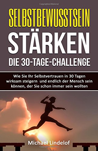 Stock image for Selbstbewusstsein strken - Die 30-Tage-Challenge: Wie Sie Ihr Selbstvertrauen in 30 Tagen wirksam steigern und endlich der Mensch sein knnen, der . Soziale Phobie, glcklich, Zufriedenheit) for sale by medimops