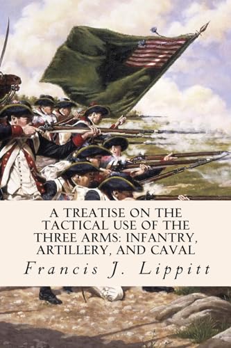 9781532953682: A Treatise on the Tactical Use of the Three Arms: Infantry, Artillery, and Caval