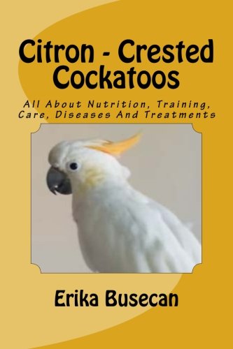 9781532956249: Citron - Crested Cockatoos: All About Nutrition, Training, Care, Diseases And Treatments