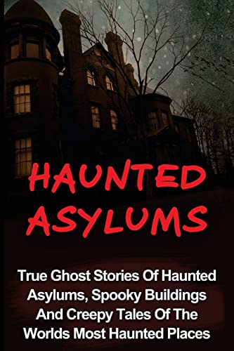 Imagen de archivo de Haunted Asylums: True Ghost Stories Of Haunted Asylums, Spooky Buildings And Creepy Tales Of The Worlds Most Haunted Places a la venta por ThriftBooks-Dallas