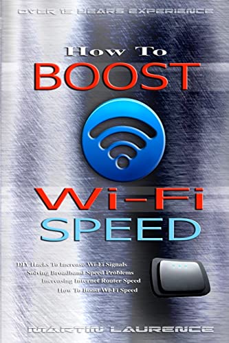 9781533025197: Wi-Fi: How To Boost Wi-Fi Speed, DIY Hacks To Increase Speed, How To Boost Wi-Fi Speed, Increasing Internet Router Speed, Solving Broadband Speed Problems