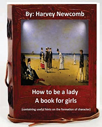 Stock image for How to be a lady : a book for girls .By: Harvey Newcomb: containing useful hints on the formation of character for sale by Reuseabook