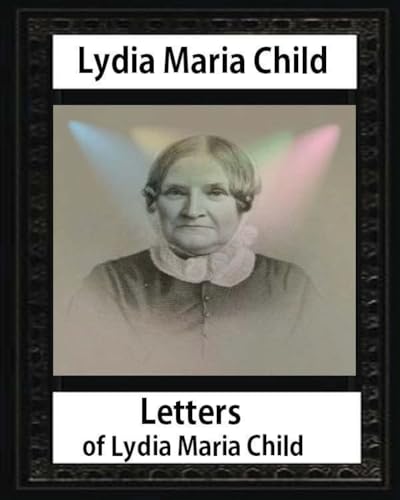 9781533076496: Letters of Lydia Maria Child, by Lydia Maria Child and John Greenleaf Whittier: John Greenleaf Whittier (December 17, 1807 – September 7, 1892) and ... 20, 1819 in Portland, Maine – April 19, 1889)