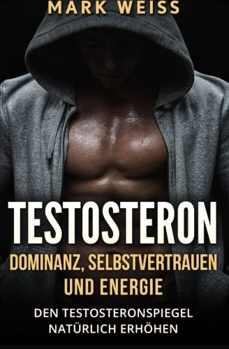 Beispielbild fr Testosteron: Dominanz, Selbstvertrauen und Energie - den Testosteronspiegel natrlich erhhen fr mehr Muskelaufbau, Gesundheit, und groartigen Sex zum Verkauf von medimops