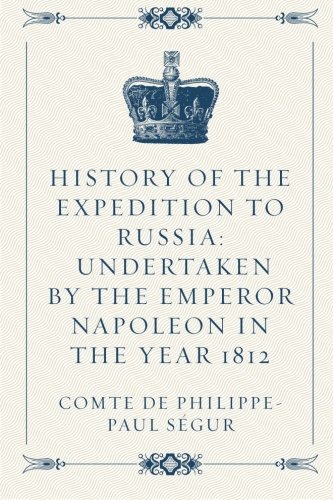 Imagen de archivo de History of the Expedition to Russia: Undertaken by the Emperor Napoleon in the Year 1812 a la venta por Revaluation Books