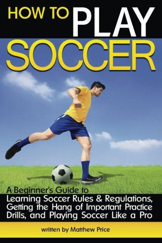 Beispielbild fr How to Play Soccer: A Beginners Guide to Learning Soccer Rules a zum Verkauf von Hawking Books