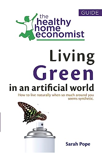 

Living Green In An Artificial World: How To Live Naturally When So Much Around You Seems Synthetic (The Healthy Home Economist® Guide) (Volume 3)
