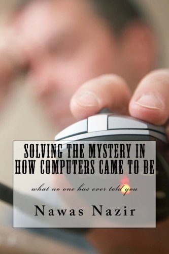 Stock image for Solving the mystery in how computers came to be: what no one has ever told you for sale by Lucky's Textbooks