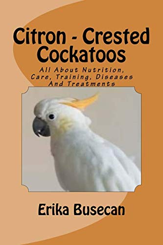 Stock image for Citron - Crested Cockatoos: All About Nutrition, Care, Training, Diseases And Treatments for sale by Save With Sam