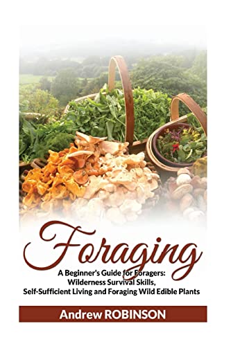 

Foraging: A Beginner's Guide for Foragers: Wilderness Survival Skills, Self-Sufficient Living and Foraging Wild Edible Plants [Soft Cover ]