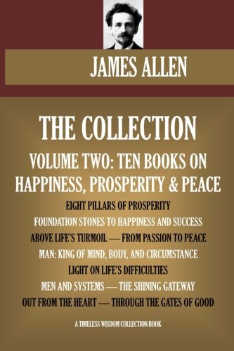 Stock image for James Allen Collection Vol.2. Ten Books On Happiness, Prosperity & Peace. Eight Pillars Of Prosperity, Foundation Stones To Happiness And Success, etc. (Timeless Wisdom Collection) for sale by SecondSale