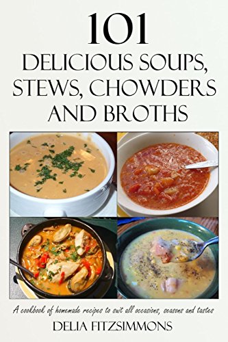 9781533326379: 101 Delicious Soups, Stews, Chowders and Broths: A cookbook of homemade recipes to suit all occasions, seasons and tastes