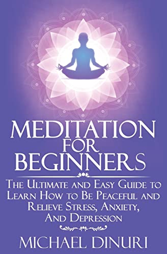 Stock image for Meditation for Beginners : The Ultimate and Easy Guide to Learn How to Be Peaceful and Relieve Stress, Anxiety and Depression for sale by Better World Books