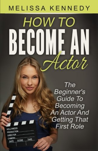 9781533352996: How To Become An Actor: The Beginner's Guide To Becoming An Actor And Getting That First Role