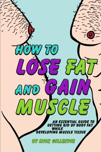 Beispielbild fr How to Lose Fat and Gain Muscle: An Essential Guide to Getting Rid of Body Fat While Developing Muscle Tissue zum Verkauf von Revaluation Books