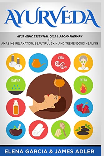 Stock image for Ayurveda: Ayurvedic Essential Oils & Aromatherapy for Amazing Relaxation, Beautiful Skin & Tremendous Healing! (Ayurveda, Essential Oils, Natural Remedies) for sale by SecondSale