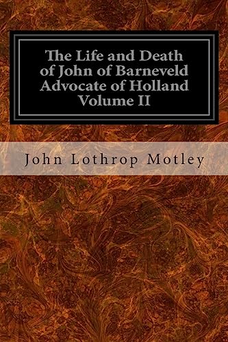 9781533376053: The Life and Death of John of Barneveld Advocate of Holland Volume II: With A View of the Primary Causes and Movements of the Thirty Years' War