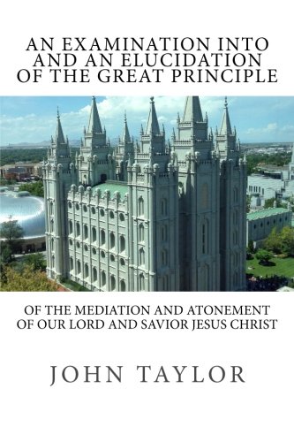 Imagen de archivo de An Examination into and an Elucidation of the Great Principle: of the Mediation and Atonement of Our Lord and Savior Jesus Christ a la venta por Revaluation Books