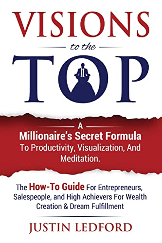 Stock image for Visions To The Top: A Millionaires Secret Formula To Productivity, Visualization, and Meditation. The How-To Guide For Entrepreneurs, Salespeople, . For Wealth Creation Dream Fulfillment for sale by Red's Corner LLC