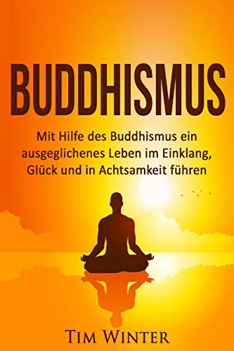 Stock image for Buddhismus: Mit Hilfe des Buddhismus ein ausgeglichenes Leben im Einklang, Glck und in Achtsamkeit fhren (Buddha, Buddhismus, Meditation, Aufmerksamkeit, Achtsamkeit, Glck, Leiden beenden) for sale by medimops