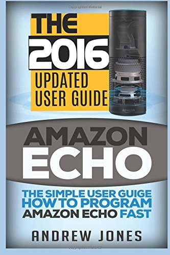 9781533482914: Amazon Echo: The Simple User Guide How to Program Amazon Echo Fast (Amazon Echo 2016,user manual,web services,by amazon,Free books,Free Movie,Alexa ... 5 (Amazon Prime, smart devices, internet)