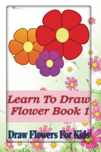 Imagen de archivo de Learn To Draw Flowers Book 1: draw flowers for kids: Volume 1 (A guide for Artists) a la venta por Revaluation Books
