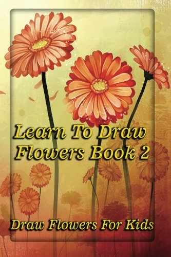 Imagen de archivo de Learn To Draw Flowers Book 2: draw flowers for kids: Volume 2 (A guide for Artists) a la venta por Revaluation Books