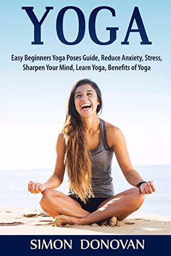 Beispielbild fr Yoga: Easy Beginners Yoga Poses Guide, Reduce Anxiety, Stress, Sharpen Your Mind, Learn Yoga, Benefits of Yoga zum Verkauf von THE SAINT BOOKSTORE