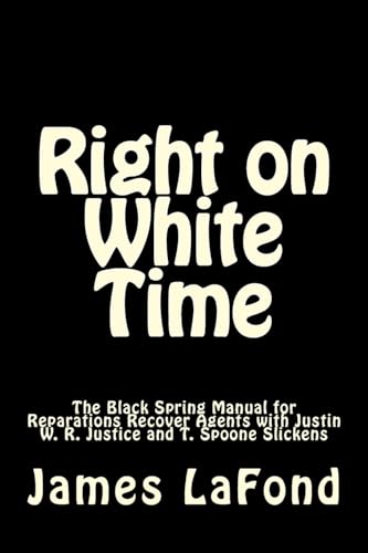 Beispielbild fr Right on White Time: The Black Spring Manual for Reparations Recover Agents with Justin W. R. Justice and T. Spoone Slickens zum Verkauf von Lucky's Textbooks