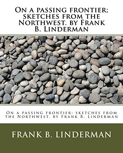 9781533602381: On a passing frontier; sketches from the Northwest. by Frank B. Linderman