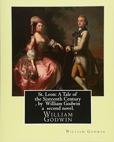 9781533643537: St. Leon: A Tale of the Sixteenth Century , by William Godwin a second novel.: William Godwin (3 March 1756 – 7 April 1836) was an English journalist, political philosopher and novelist.