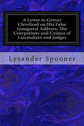 9781533655578: A Letter to Grover Cleveland on His False Inaugural Address, The Usurpations and Crimes of Lawmakers and Judges: And the Consequent Poverty, Ignorance, and Servitude of the People