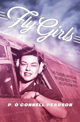 Stock image for Fly Girls: The Daring American Women Pilots Who Helped Win WWII for sale by SecondSale