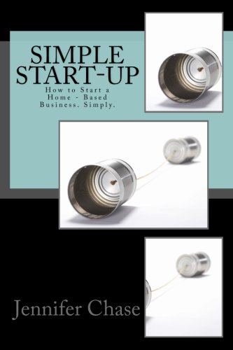 Simple Start-Up: How to Start a Home - Based Business. Simply. - Jennifer Chase