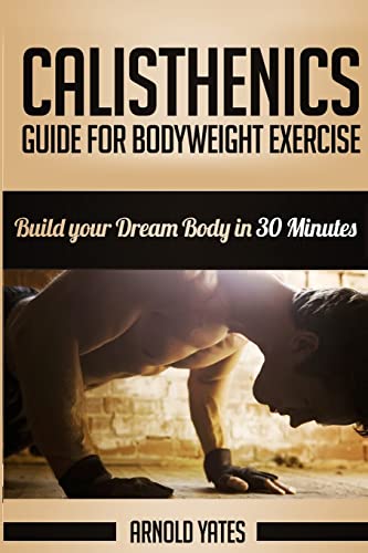 Imagen de archivo de Calisthenics: Complete Guide for Bodyweight Exercise, Build Your Dream Body in 30 Minutes: Bodyweight exercise, Street workout, Bodyweight training, body weight strength a la venta por SecondSale
