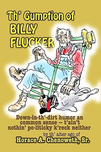 Stock image for Th' Gumption of Billy Flucker: Down-In-Th -Dirt Humor an Common Sense - T'Ain't Nothin' Po-Litickly K'Reck Neither for sale by THE SAINT BOOKSTORE